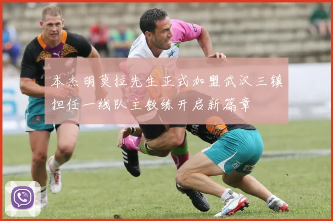 本杰明莫拉先生正式加盟武汉三镇担任一线队主教练开启新篇章
