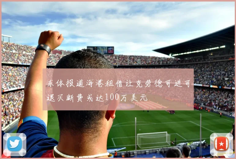 东体报道海港租借让克劳德可进可退买断费或达100万美元