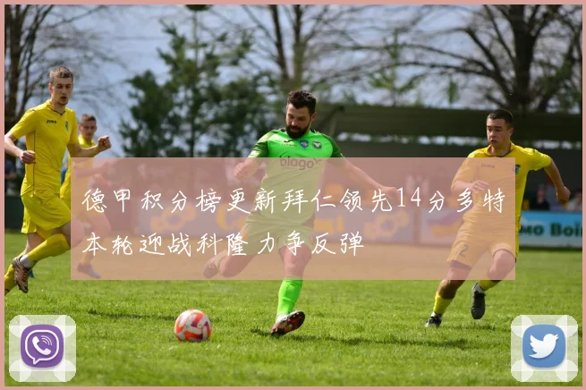 德甲积分榜更新拜仁领先14分多特本轮迎战科隆力争反弹