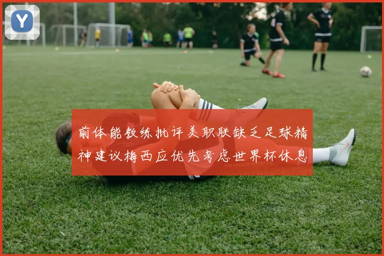 前体能教练批评美职联缺乏足球精神建议梅西应优先考虑世界杯休息