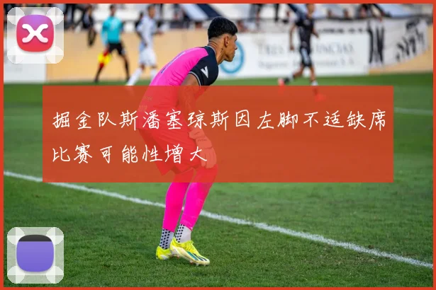 掘金队斯潘塞琼斯因左脚不适缺席比赛可能性增大