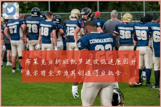布莱克分析班凯罗进攻低迷原因并表示将全力为其创造得分机会