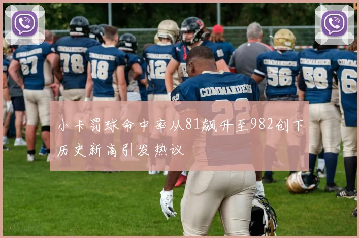 小卡罚球命中率从81飙升至982创下历史新高引发热议