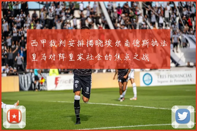 西甲裁判安排揭晓埃尔南德斯执法皇马对阵皇家社会的焦点之战