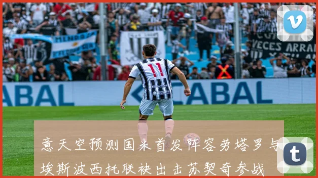 意天空预测国米首发阵容劳塔罗与埃斯波西托联袂出击苏契奇参战