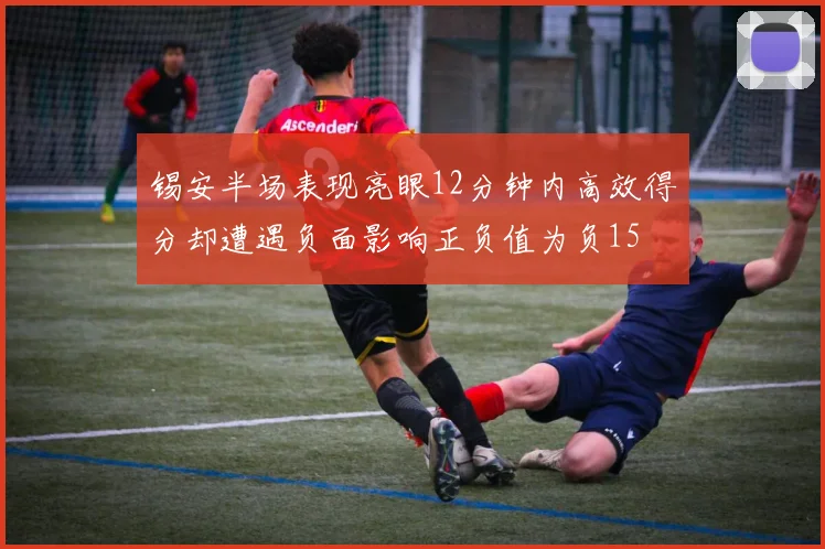 锡安半场表现亮眼12分钟内高效得分却遭遇负面影响正负值为负15