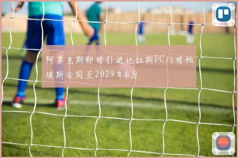 阿贾克斯即将引进达拉斯FC门将帕埃斯合同至2029年6月