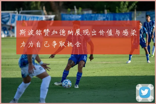 斯波称赞加德纳展现出价值与感染力为自己争取机会