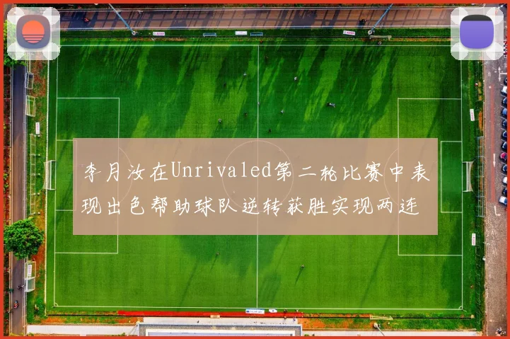 李月汝在Unrivaled第二轮比赛中表现出色帮助球队逆转获胜实现两连胜