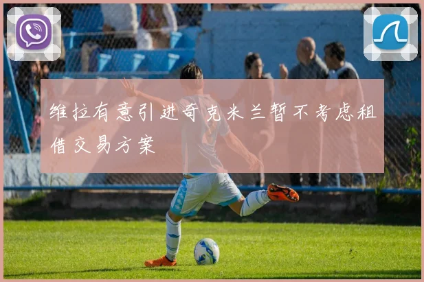维拉有意引进奇克米兰暂不考虑租借交易方案
