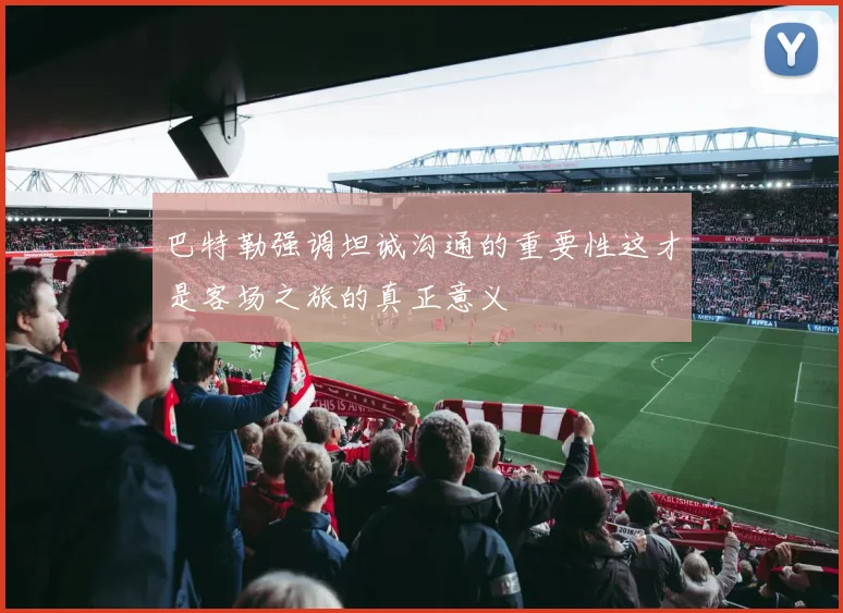 巴特勒强调坦诚沟通的重要性这才是客场之旅的真正意义