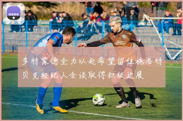 多特蒙德全力以赴希望留住施洛特贝克经纪人会谈取得积极进展
