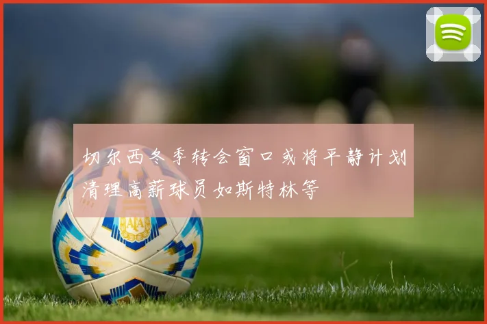 切尔西冬季转会窗口或将平静计划清理高薪球员如斯特林等