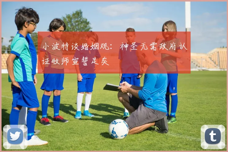 小波特谈婚姻观：神圣无需政府认证牧师宣誓足矣